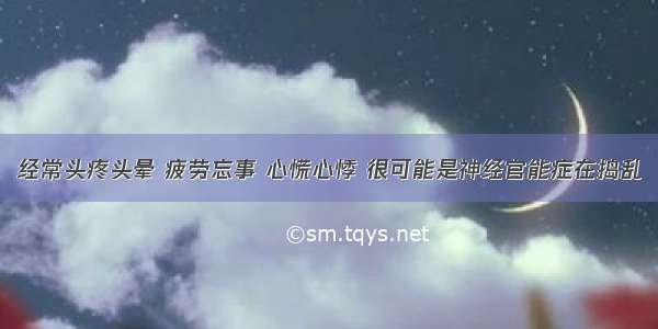 经常头疼头晕 疲劳忘事 心慌心悸 很可能是神经官能症在捣乱