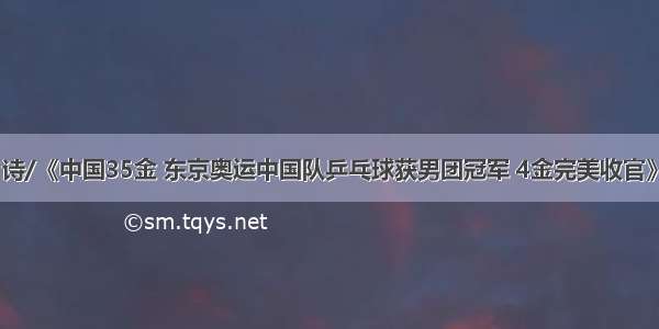 诗/《中国35金 东京奥运中国队乒乓球获男团冠军 4金完美收官》