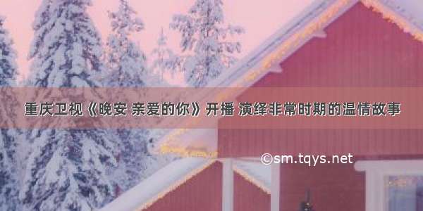 重庆卫视《晚安 亲爱的你》开播 演绎非常时期的温情故事