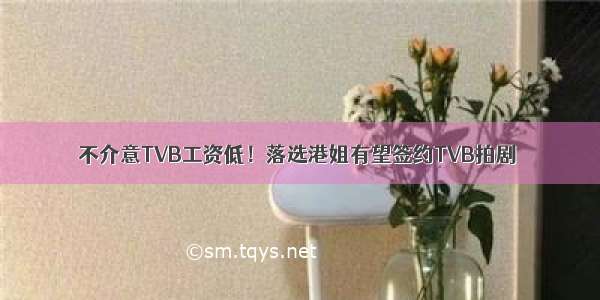 不介意TVB工资低！落选港姐有望签约TVB拍剧