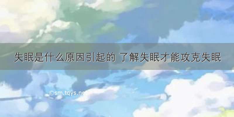 失眠是什么原因引起的 了解失眠才能攻克失眠