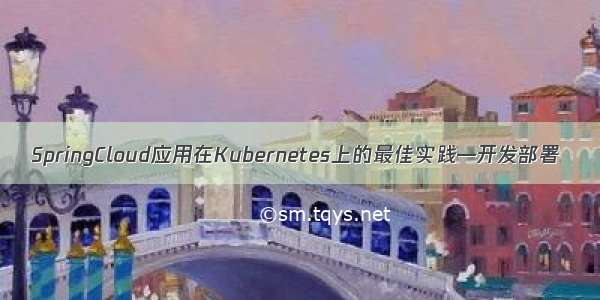 SpringCloud应用在Kubernetes上的最佳实践—开发部署