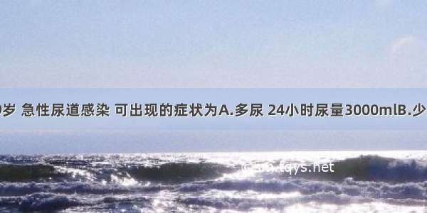 患者女 39岁 急性尿道感染 可出现的症状为A.多尿 24小时尿量3000mlB.少尿 24小时