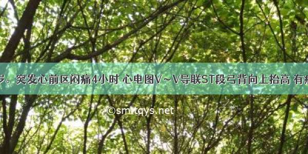 患者男 52岁。突发心前区闷痛4小时 心电图V～V导联ST段弓背向上抬高 有病理性Q波。