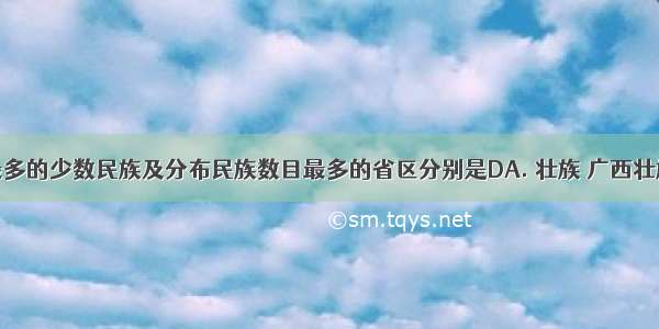 我国人口最多的少数民族及分布民族数目最多的省区分别是DA. 壮族 广西壮族自治区B.