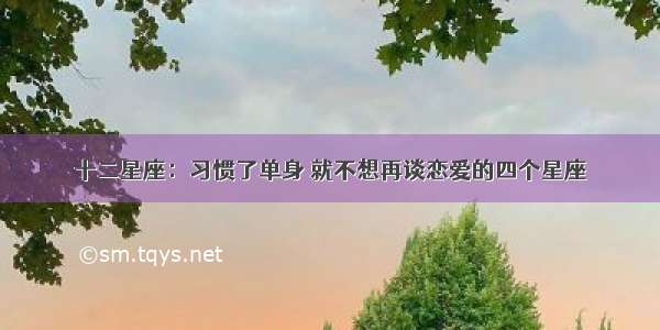 十二星座：习惯了单身 就不想再谈恋爱的四个星座