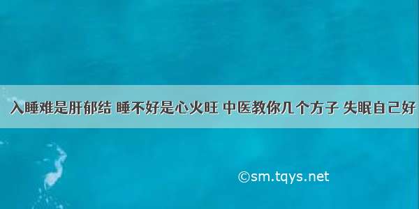 ​入睡难是肝郁结 睡不好是心火旺 中医教你几个方子 失眠自己好