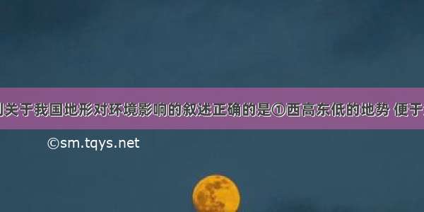 单选题下列关于我国地形对环境影响的叙述正确的是①西高东低的地势 便于海洋水汽西