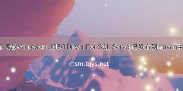 喜大普奔 微软Microsoft JDBC Driver For SQL Server已发布到maven中央仓库