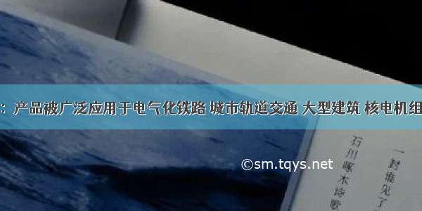 电工合金：产品被广泛应用于电气化铁路 城市轨道交通 大型建筑 核电机组 风力发电