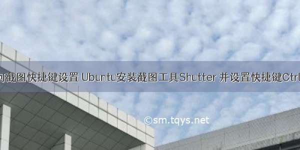 linux如何截图快捷键设置 Ubuntu安装截图工具Shutter 并设置快捷键Ctrl+Alt+A