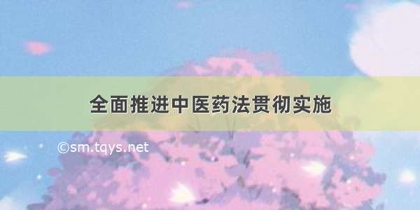 全面推进中医药法贯彻实施