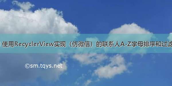 Android 使用RecyclerView实现（仿微信）的联系人A-Z字母排序和过滤搜索功能