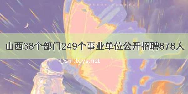 山西38个部门249个事业单位公开招聘878人