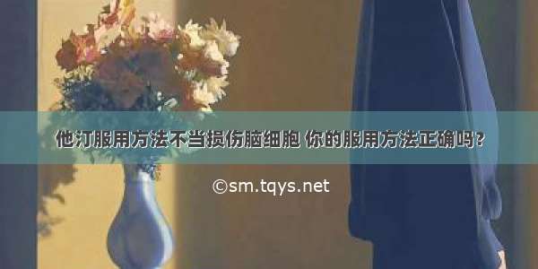 他汀服用方法不当损伤脑细胞 你的服用方法正确吗？