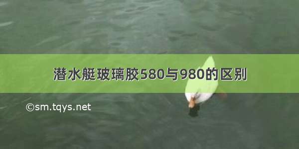 潜水艇玻璃胶580与980的区别