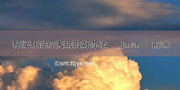 有没有治疗失眠的好办法 – java – 前端