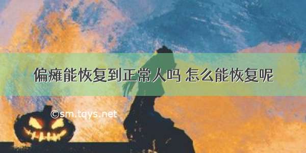 偏瘫能恢复到正常人吗 怎么能恢复呢