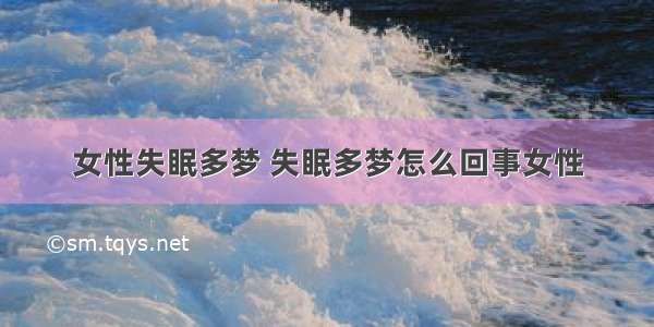 女性失眠多梦 失眠多梦怎么回事女性