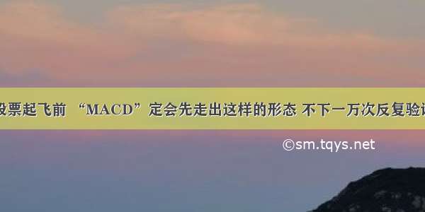 股票起飞前 “MACD”定会先走出这样的形态 不下一万次反复验证