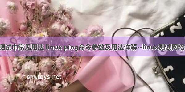 linux ping 测试中常见用法 linux ping命令参数及用法详解--linux测试网络连通性命令...