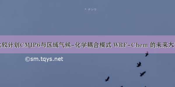 基于全球模式比较计划CMIP6与区域气候-化学耦合模式 WRF-Chem 的未来大气污染变化模拟