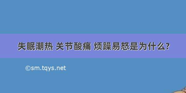 失眠潮热 关节酸痛 烦躁易怒是为什么?