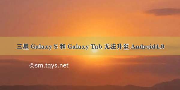 三星 Galaxy S 和 Galaxy Tab 无法升至 Android4.0