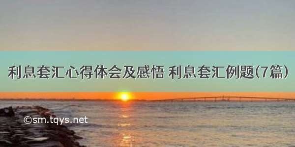 利息套汇心得体会及感悟 利息套汇例题(7篇)