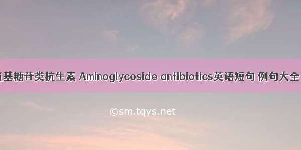 氨基糖苷类抗生素 Aminoglycoside antibiotics英语短句 例句大全