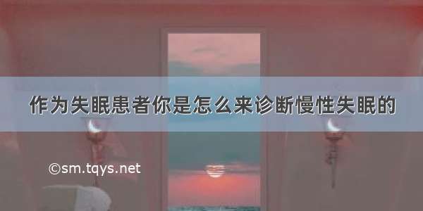 作为失眠患者你是怎么来诊断慢性失眠的