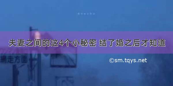 夫妻之间的这4个小秘密 结了婚之后才知道