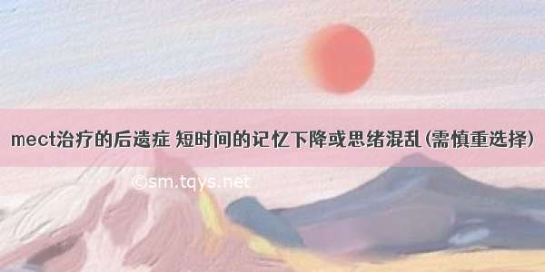 mect治疗的后遗症 短时间的记忆下降或思绪混乱(需慎重选择)