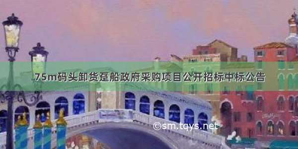 75m码头卸货趸船政府采购项目公开招标中标公告