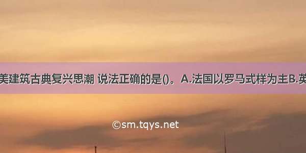 以下关于欧美建筑古典复兴思潮 说法正确的是()。A.法国以罗马式样为主B.英国以哥特式