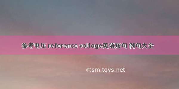 参考电压 reference voltage英语短句 例句大全