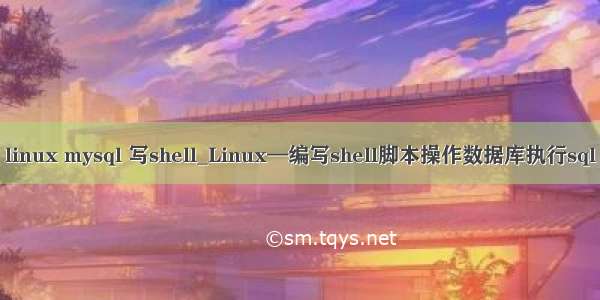 linux mysql 写shell_Linux—编写shell脚本操作数据库执行sql