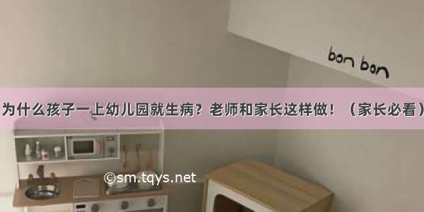 为什么孩子一上幼儿园就生病？老师和家长这样做！（家长必看）