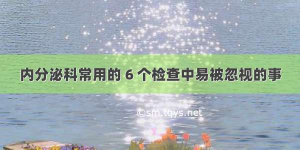 内分泌科常用的 6 个检查中易被忽视的事