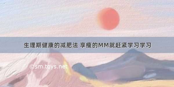 生理期健康的减肥法 享瘦的MM就赶紧学习学习