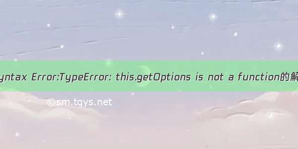 Vue报错Syntax Error:TypeError: this.getOptions is not a function的解决方法