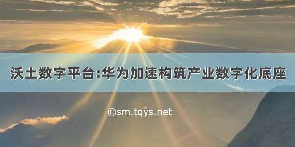 沃土数字平台:华为加速构筑产业数字化底座