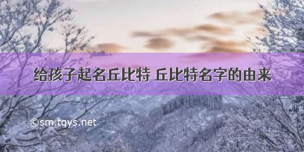 给孩子起名丘比特 丘比特名字的由来