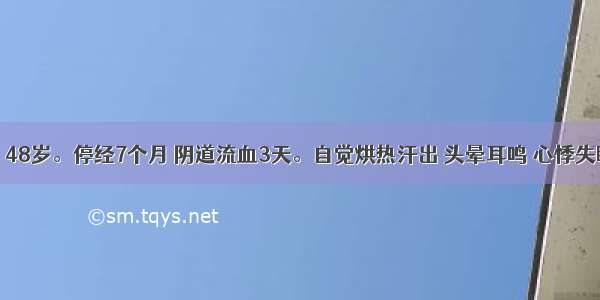 患者 女 48岁。停经7个月 阴道流血3天。自觉烘热汗出 头晕耳鸣 心悸失眠 焦虑 