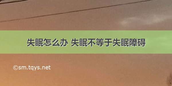 失眠怎么办 失眠不等于失眠障碍