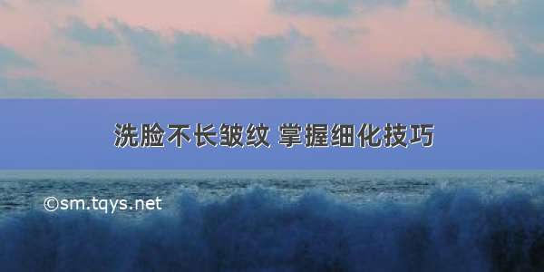 洗脸不长皱纹 掌握细化技巧