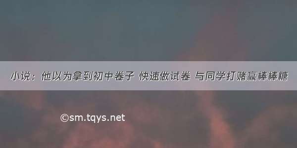 小说：他以为拿到初中卷子 快速做试卷 与同学打赌赢棒棒糖