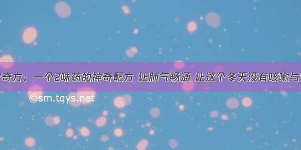 华佗奇方：一个2味药的神奇配方 让肺气畅通 让这个冬天没有咳嗽与哮喘