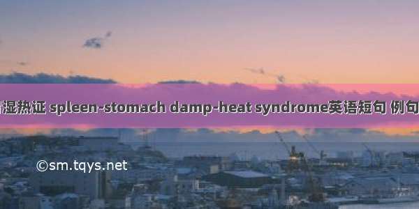 脾胃湿热证 spleen-stomach damp-heat syndrome英语短句 例句大全