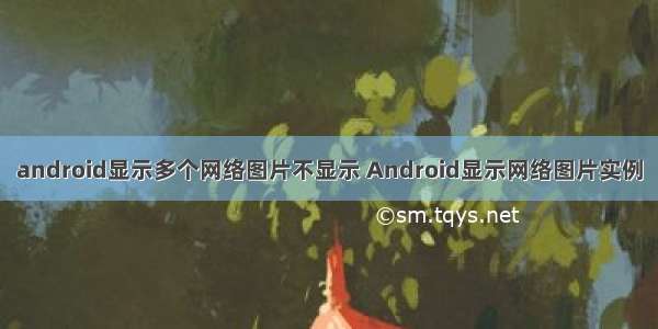 android显示多个网络图片不显示 Android显示网络图片实例